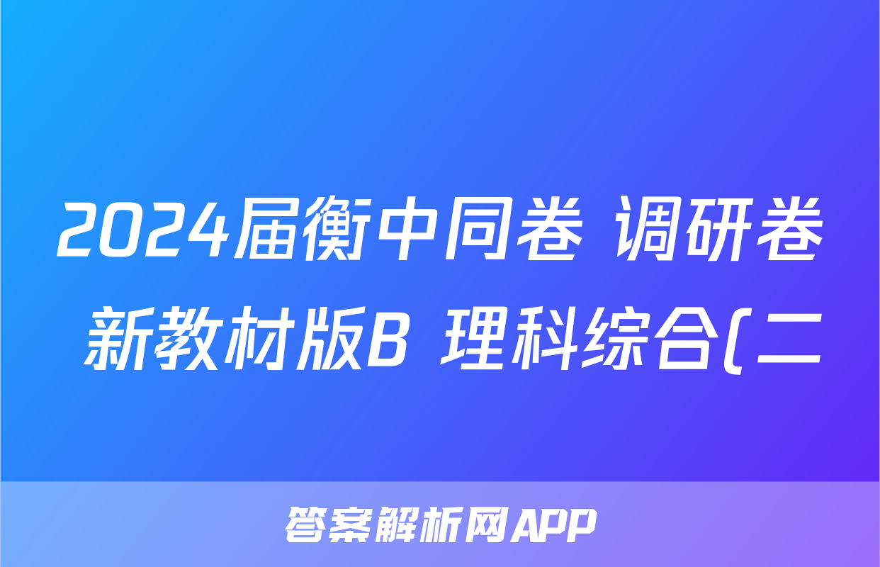 2024届衡中同卷 调研卷 新教材版B 理科综合(二)2答案
